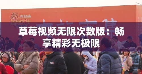 草莓视频无限次数版：畅享精彩无极限