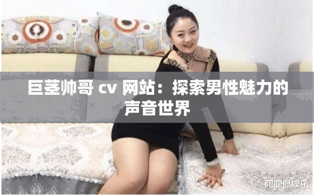 巨茎帅哥 cv 网站：探索男性魅力的声音世界