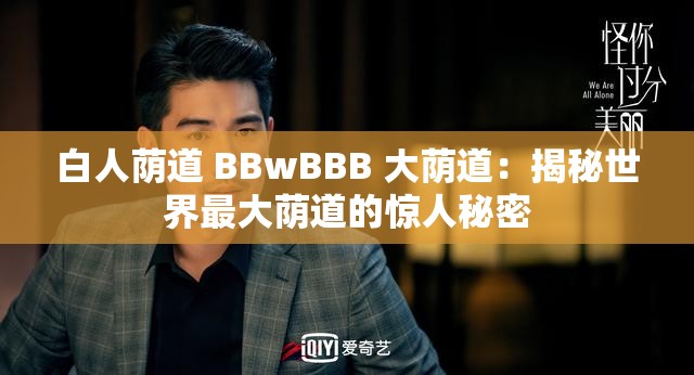 白人荫道 BBwBBB 大荫道：揭秘世界最大荫道的惊人秘密