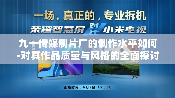 九一传媒制片厂的制作水平如何-对其作品质量与风格的全面探讨