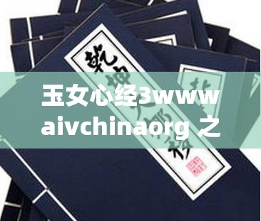 玉女心经3wwwaivchinaorg 之神奇功法与神秘网站探秘