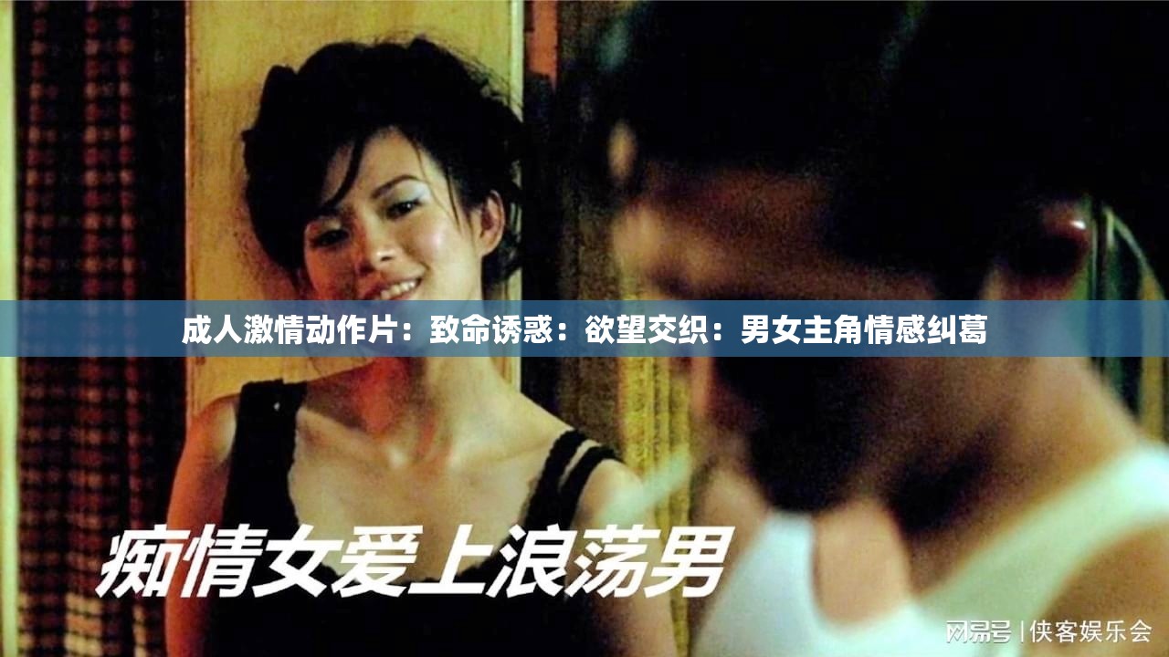 成人激情动作片：致命诱惑：欲望交织：男女主角情感纠葛