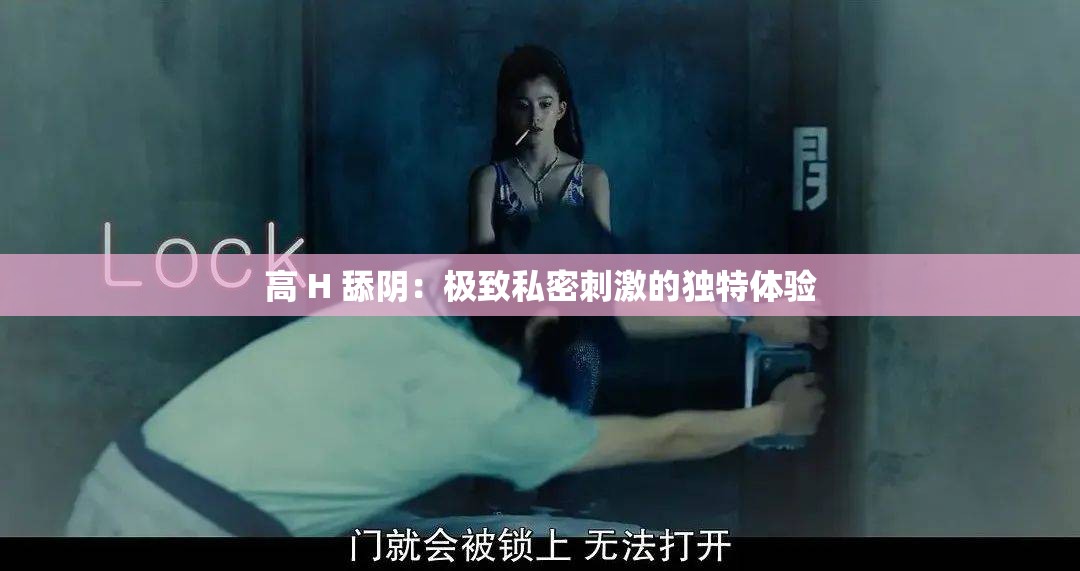 高 H 舔阴：极致私密刺激的独特体验
