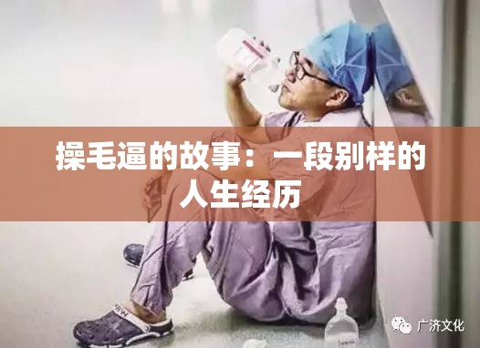 操毛逼的故事：一段别样的人生经历