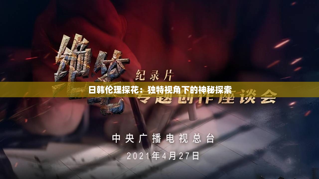 日韩伦理探花：独特视角下的神秘探索