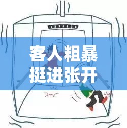 客人粗暴挺进张开双腿的客人：禁忌的 H 动漫