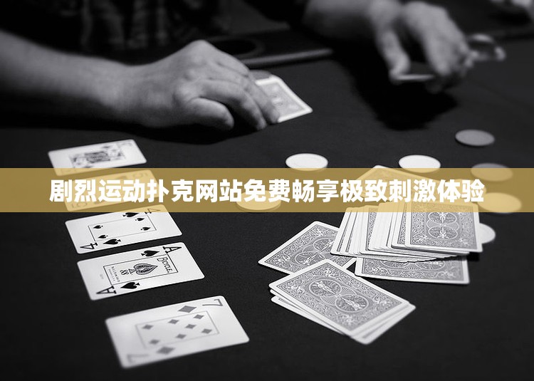 剧烈运动扑克网站免费畅享极致刺激体验