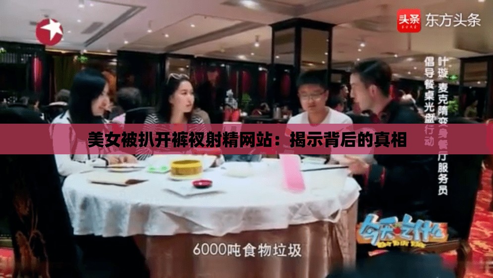 美女被扒开裤衩射精网站：揭示背后的真相