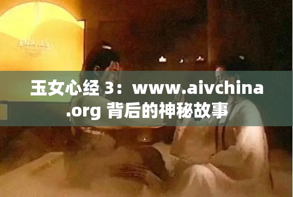 玉女心经 3：www.aivchina.org 背后的神秘故事