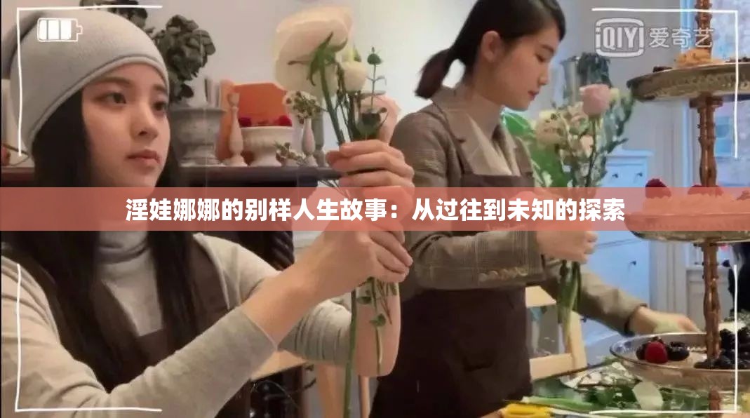 淫娃娜娜的别样人生故事：从过往到未知的探索