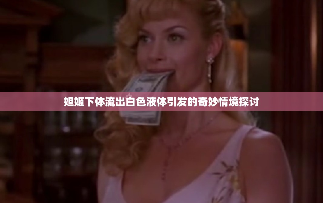 妲姬下体流出白色液体引发的奇妙情境探讨