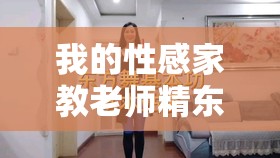 我的性感家教老师精东影业：独特的教育与魅力体验