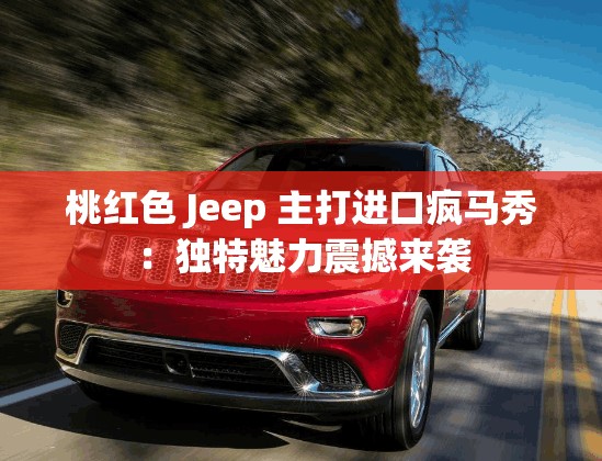 桃红色 Jeep 主打进口疯马秀：独特魅力震撼来袭
