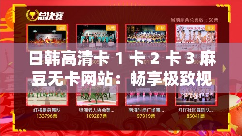 日韩高清卡 1 卡 2 卡 3 麻豆无卡网站：畅享极致视觉盛宴