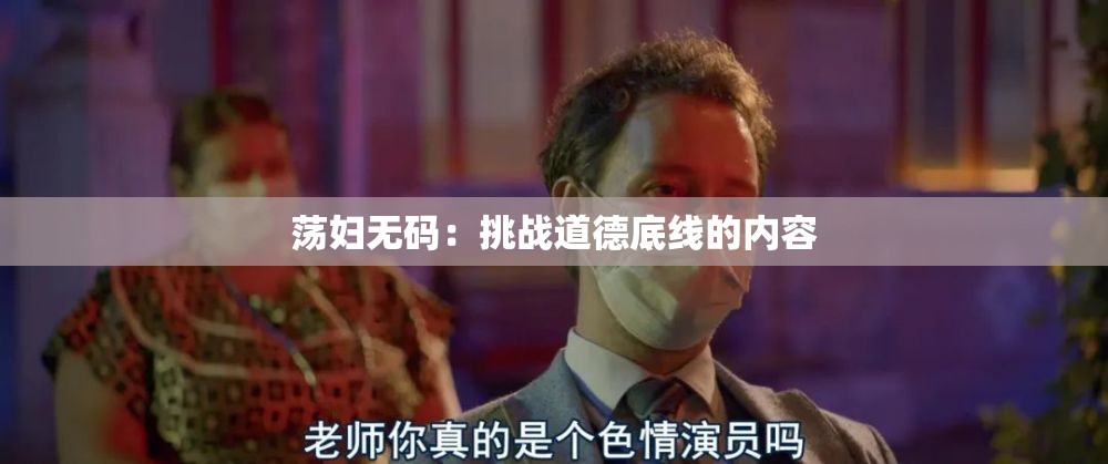 荡妇无码：挑战道德底线的内容