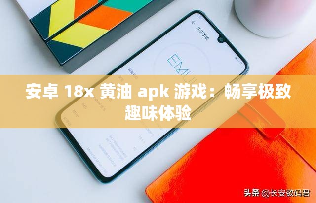 安卓 18x 黄油 apk 游戏：畅享极致趣味体验