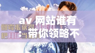 av 网站谁有：带你领略不一样的世界
