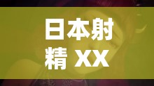 日本射精 XXXXXX：探索 XXXXXX 的奥秘