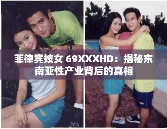 菲律宾妓女 69XXXHD：揭秘东南亚性产业背后的真相