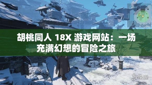 胡桃同人 18X 游戏网站：一场充满幻想的冒险之旅
