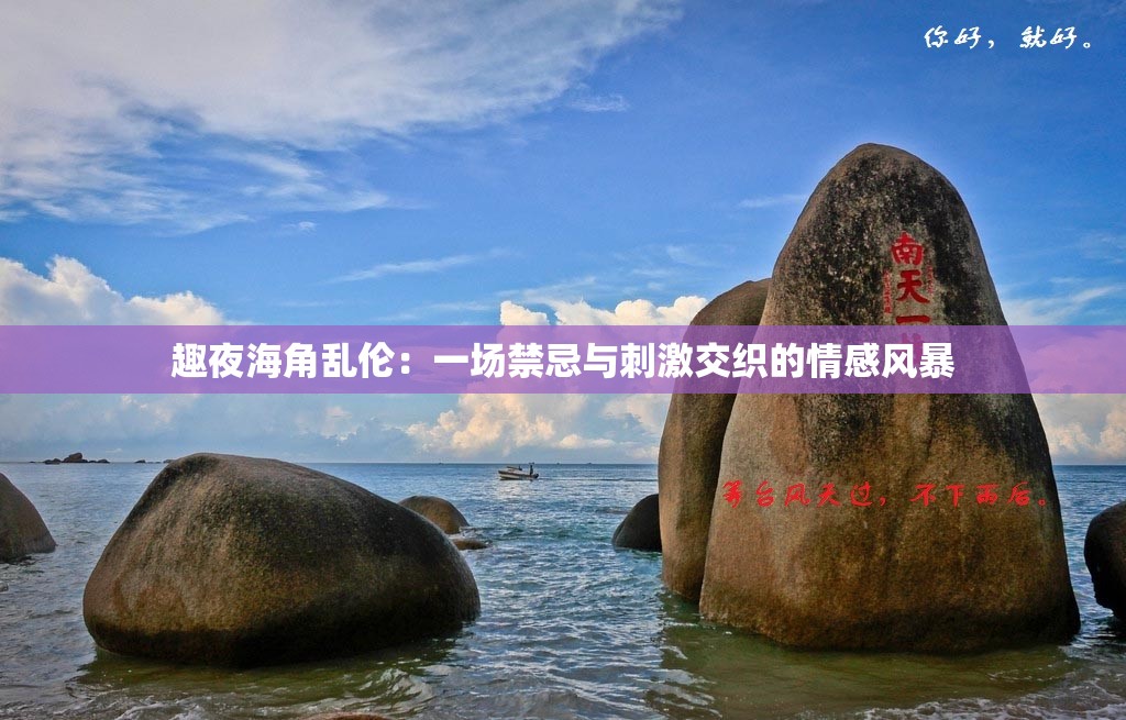趣夜海角乱伦：一场禁忌与刺激交织的情感风暴