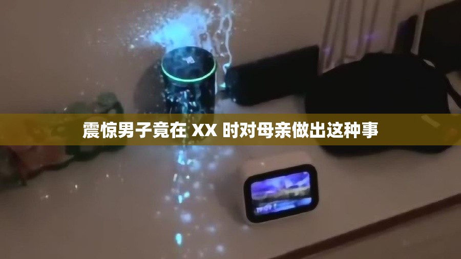 震惊男子竟在 XX 时对母亲做出这种事