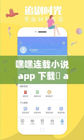 嘿嘿连载小说 app 下载汅 api 免费新版：全新小说，等你来读