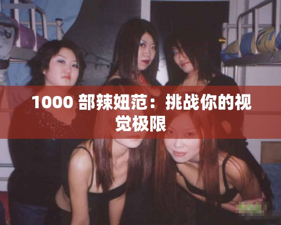 1000 部辣妞范：挑战你的视觉极限