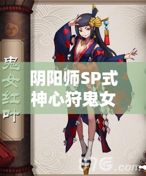 阴阳师SP式神心狩鬼女红叶，全面解析其独特技能与效果