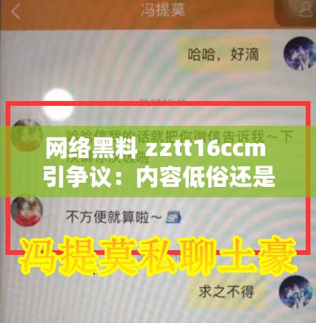 网络黑料 zztt16ccm 引争议：内容低俗还是另有隐情？