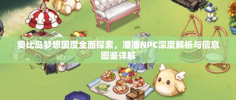 奥比岛梦想国度全面探索，潘潘NPC深度解析与信息图鉴详解