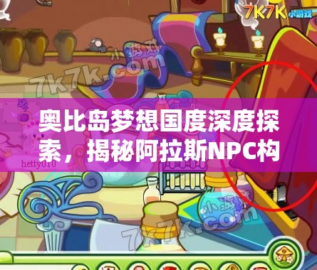 奥比岛梦想国度深度探索，揭秘阿拉斯NPC构建的神秘与奇幻世界