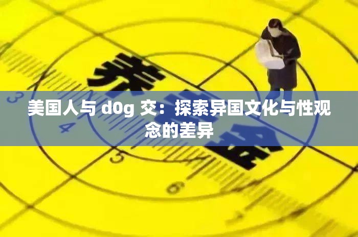 美国人与 d0g 交：探索异国文化与性观念的差异