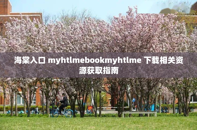海棠入口 myhtlmebookmyhtlme 下载相关资源获取指南