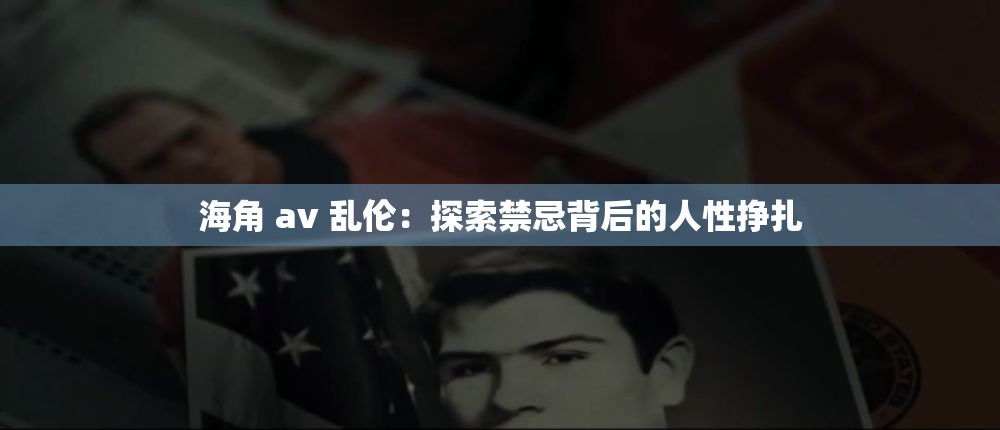 海角 av 乱伦：探索禁忌背后的人性挣扎
