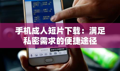 手机成人短片下载：满足私密需求的便捷途径