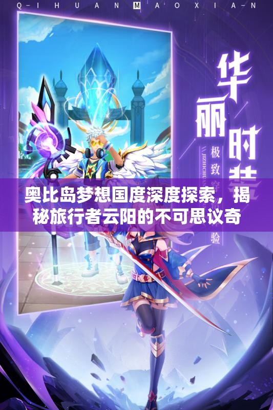 奥比岛梦想国度深度探索，揭秘旅行者云阳的不可思议奇幻旅程