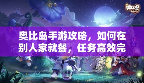 奥比岛手游攻略，如何在别人家就餐，任务高效完成与资源管理技巧分享