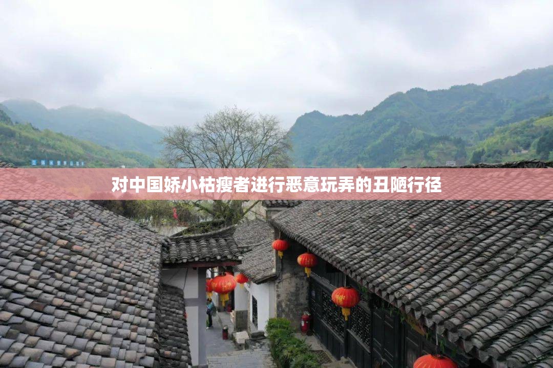 对中国娇小枯瘦者进行恶意玩弄的丑陋行径
