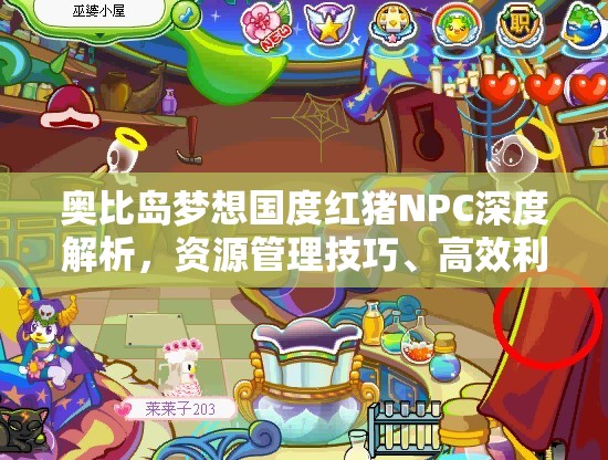 奥比岛梦想国度红猪NPC深度解析，资源管理技巧、高效利用策略与价值最大化指南