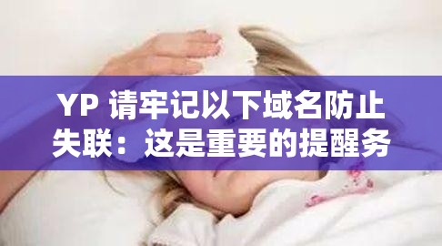 YP 请牢记以下域名防止失联：这是重要的提醒务必重视
