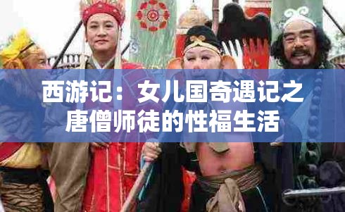 西游记：女儿国奇遇记之唐僧师徒的性福生活