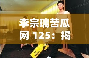 李宗瑞苦瓜网 125：揭秘富家公子的性丑闻
