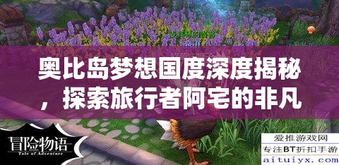 奥比岛梦想国度深度揭秘，探索旅行者阿宅的非凡传奇人生故事