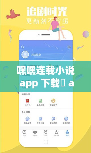 嘿嘿连载小说 app 下载汅 api 免费新版：全新小说，等你来读