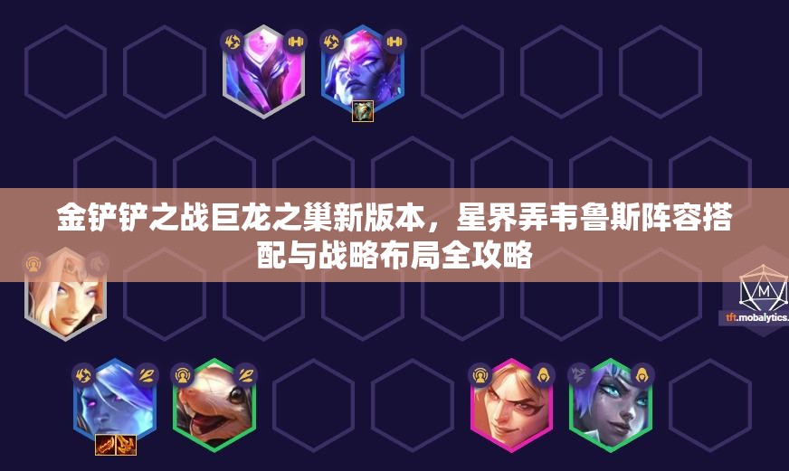 金铲铲之战巨龙之巢新版本，星界弄韦鲁斯阵容搭配与战略布局全攻略