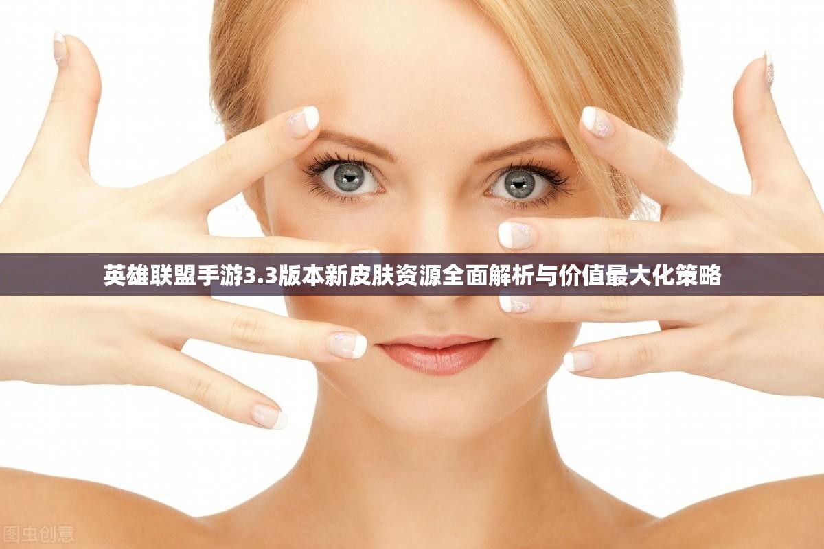 英雄联盟手游3.3版本新皮肤资源全面解析与价值最大化策略
