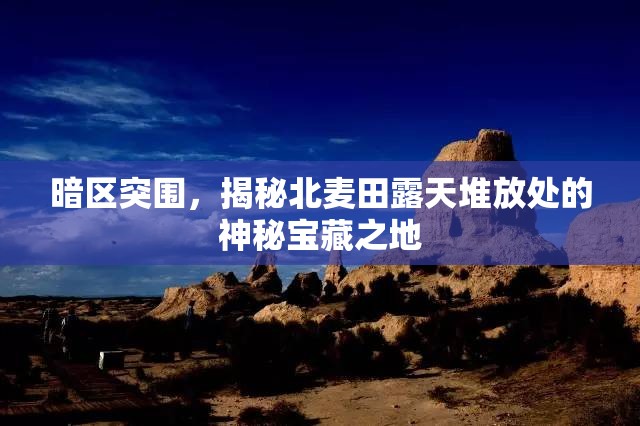 暗区突围，揭秘北麦田露天堆放处的神秘宝藏之地