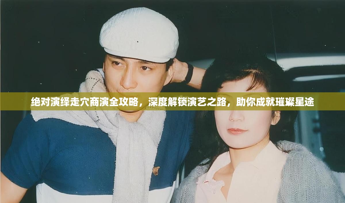 绝对演绎走穴商演全攻略，深度解锁演艺之路，助你成就璀璨星途