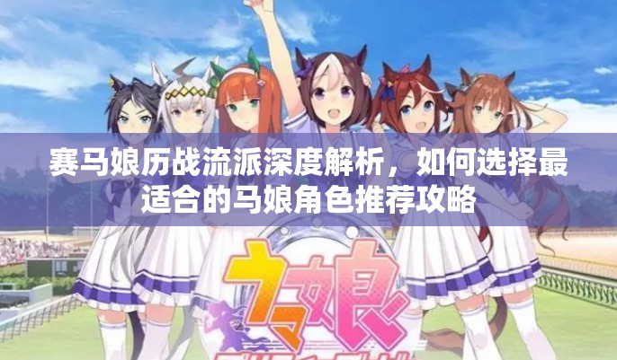 赛马娘历战流派深度解析，如何选择最适合的马娘角色推荐攻略